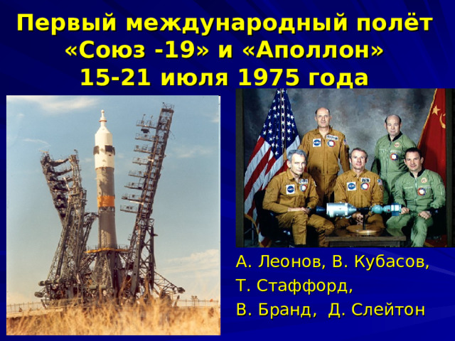 Первый международный полёт «Союз -19» и «Аполлон»  15-21 июля 1975 года А. Леонов, В. Кубасов, Т. Стаффорд, В. Бранд, Д. Слейтон 
