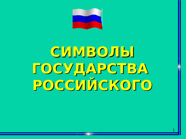 СИМВОЛЫ ГОСУДАРСТВА РОССИЙСКОГО  