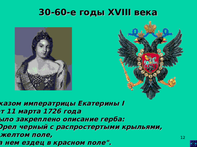 30-60-е годы XVIII века Указом императрицы Екатерины I  от 11 марта 1726 года было закреплено описание герба: 