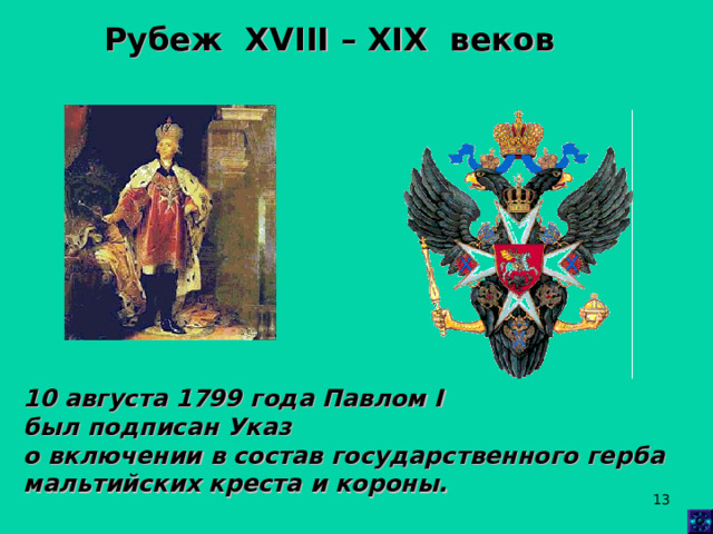 Рубеж XVIII  –  XIX веков 10 августа 1799 года Павлом I был подписан Указ о включении в состав государственного герба мальтийских креста и короны.  