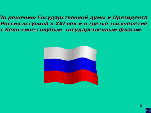 По решению Государственной думы и Президента  Россия вступила в XXI век и в третье тысячелетие  с бело-сине-голубым государственным флагом.  