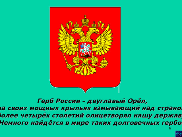 Герб России – двуглавый Орёл, на своих мощных крыльях взмывающий над страной, более четырёх столетий олицетворял нашу державу. Немного найдётся в мире таких долговечных гербов!  