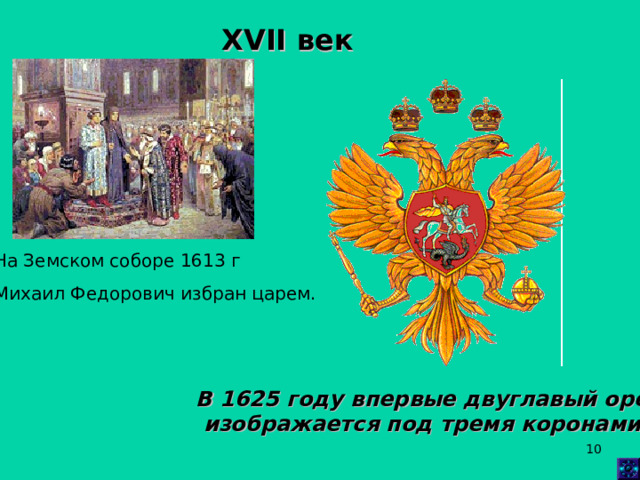 XVII век  На Земском соборе 1613 г Михаил Федорович избран царем. В 1625 году впервые двуглавый орел  изображается под тремя коронами.  