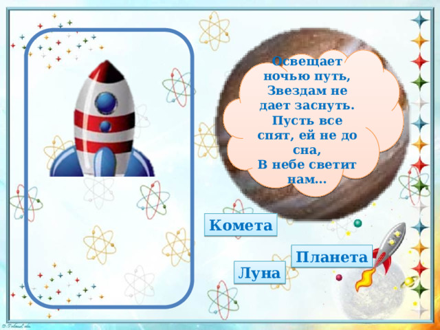 Освещает ночью путь, Звездам не дает заснуть. Пусть все спят, ей не до сна, В небе светит нам… Комета Планета Луна 