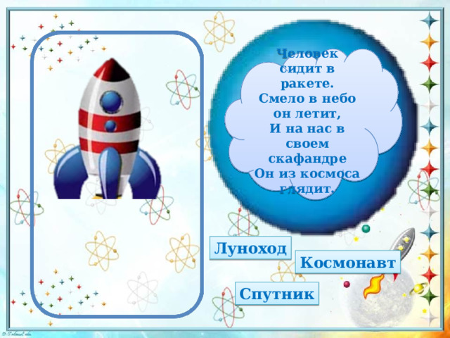 Человек сидит в ракете. Смело в небо он летит, И на нас в своем скафандре Он из космоса глядит. Луноход Космонавт Спутник 