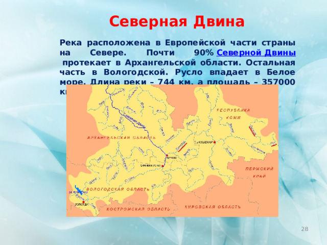 Северная Двина Река расположена в Европейской части страны на Севере. Почти 90%  Северной Двины  протекает в Архангельской области. Остальная часть в Вологодской. Русло впадает в Белое море. Длина реки – 744 км, а площадь – 357000 км.  