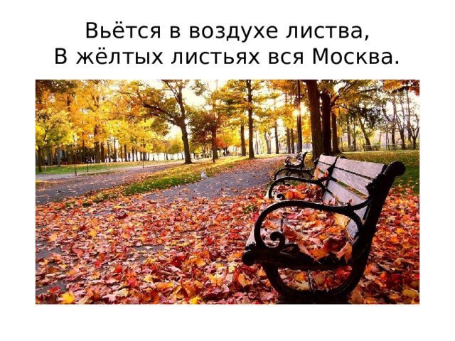 Вьётся в воздухе листва,  В жёлтых листьях вся Москва. 