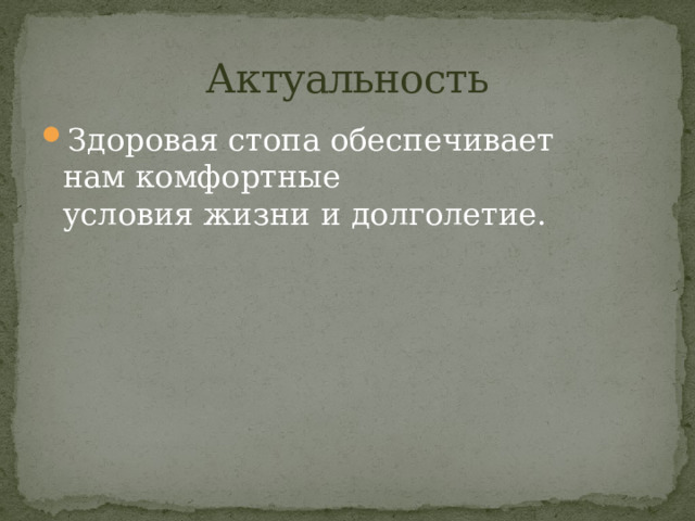 Актуальность Здоровая стопа обеспечивает нам комфортные условия жизни и долголетие. 