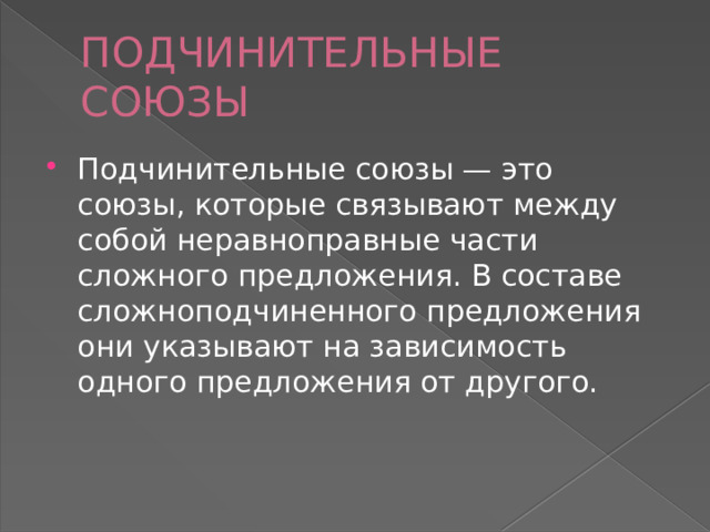 ПОДЧИНИТЕЛЬНЫЕ СОЮЗЫ Подчинительные союзы — это союзы, которые связывают между собой неравноправные части сложного предложения. В составе сложноподчиненного предложения они указывают на зависимость одного предложения от другого. 