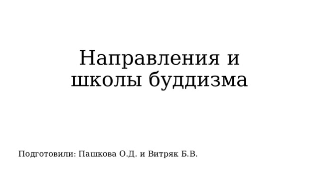 Направления и школы буддизма Подготовили: Пашкова О.Д. и Витряк Б.В. 