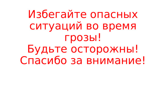 Избегайте опасных ситуаций во время грозы!  Будьте осторожны!  Спасибо за внимание! 