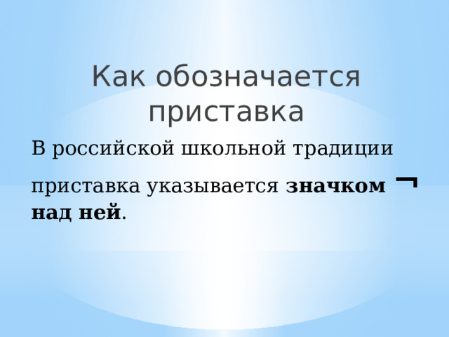 Как обозначается приставка В российской школьной традиции приставка указывается значком ¬ над ней . 