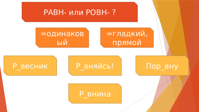 РАВН- или РОВН- ? =одинаковый =гладкий, прямой Р_весник Р_вняйсь! Пор_вну Р_внина 