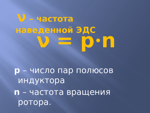  ν – частота наведенной ЭДС ν  = p · n  р – число пар полюсов индуктора  n – частота вращения ротора. 