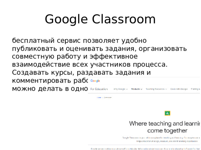 Google Classroom бесплатный сервис позволяет удобно публиковать и оценивать задания, организовать совместную работу и эффективное взаимодействие всех участников процесса. Создавать курсы, раздавать задания и комментировать работы учащихся - все это можно делать в одном сервисе 