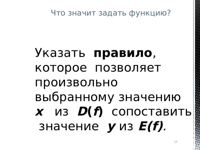 Что значит задать функцию? Указать правило , которое позволяет произвольно выбранному значению х из D ( f )   сопоставить значение у из  E(f) .  