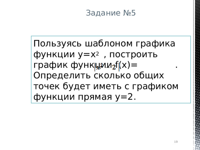 Задание №5 Пользуясь шаблоном графика функции y=x 2  , построить график функции f(x)=   . Определить сколько общих точек будет иметь с графиком функции прямая у=2.  