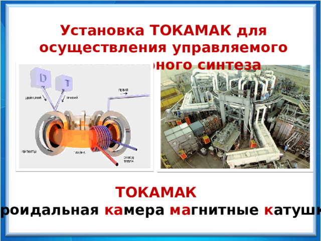 Установка ТОКАМАК для осуществления управляемого термоядерного синтеза ТОКАМАК   ( то роидальная ка мера ма гнитные к атушки )   