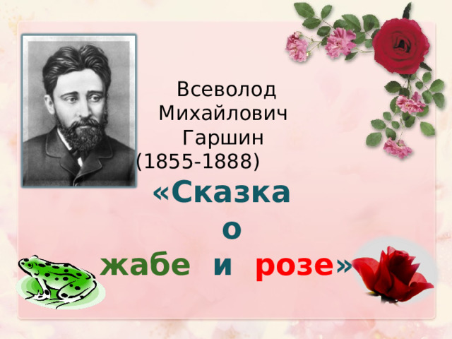 Всеволод  Михайлович  Гаршин  (1855-1888)  «Сказка   о   жабе  и  розе »  