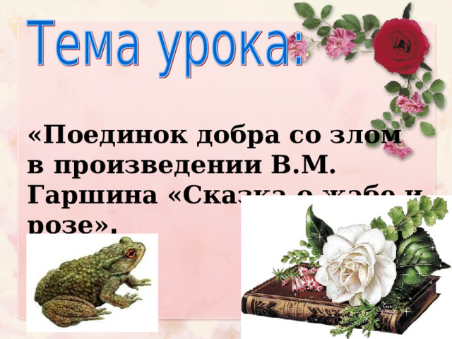 «Поединок добра со злом в произведении В.М. Гаршина «Сказка о жабе и розе» . 