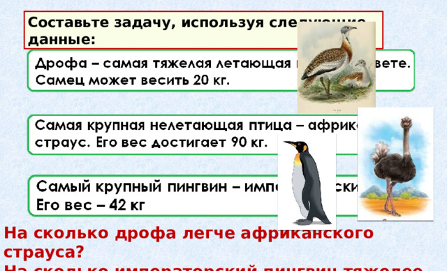 Составьте задачу, используя следующие данные: На сколько дрофа легче африканского страуса? На сколько императорский пингвин тяжелее дрофы? 