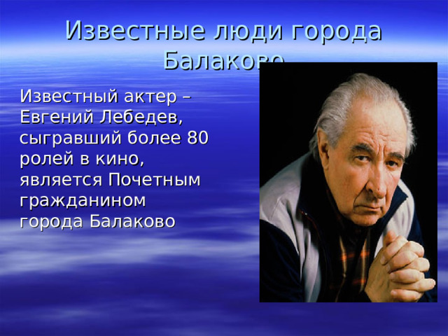 Известные люди города Балаково Известный актер – Евгений Лебедев, сыгравший более 80 ролей в кино, является Почетным гражданином города Балаково 