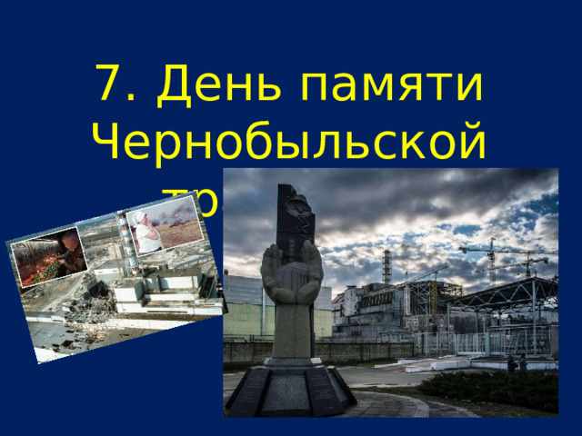 7.  День памяти Чернобыльской трагедии 