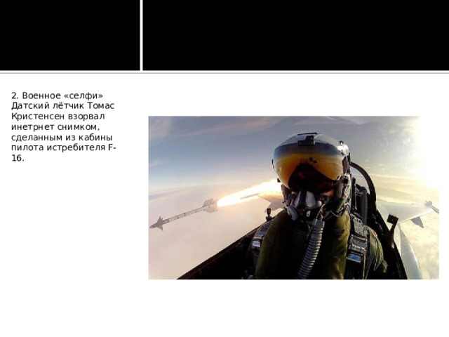 2. Военное «селфи» Датский лётчик Томас Кристенсен взорвал инетрнет снимком, сделанным из кабины пилота истребителя F-16. 