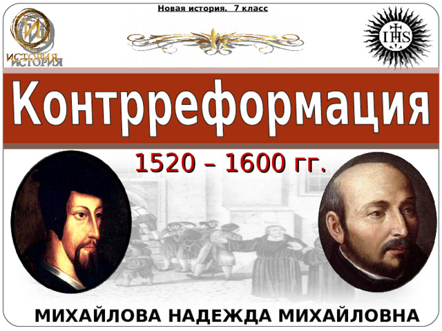 Новая история. 7 класс 1520 – 1600 гг. МИХАЙЛОВА НАДЕЖДА МИХАЙЛОВНА 