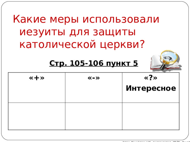 Какие меры использовали иезуиты для защиты католической церкви? Стр. 105-106 пункт 5 « + »  «-»  « ? » Интересное Автор: Михайлова Н.М.- преподаватель МАОУ «Лицей № 21» 