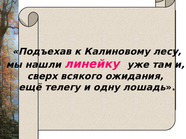   «Подъехав к Калиновому лесу, мы нашли линейку уже там и, сверх всякого ожидания, ещё телегу и одну лошадь ».  