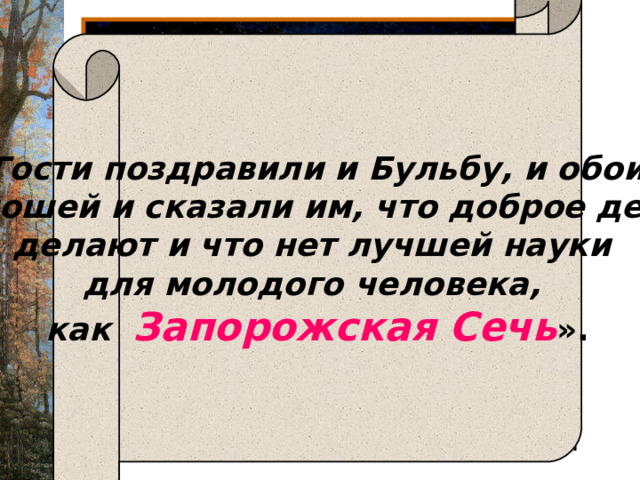   «Гости поздравили и Бульбу, и обоих юношей и сказали им, что доброе дело делают и что нет лучшей науки для молодого человека, как Запорожская Сечь ».  