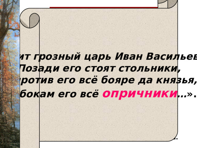   «Сидит грозный царь Иван Васильевич Позади его стоят стольники, Супротив его всё бояре да князья, По бокам его всё опричники … ».  