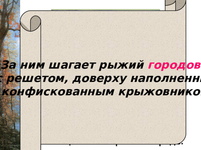  « За ним шагает рыжий городовой  с решетом, доверху наполненным  конфискованным крыжовником ». 