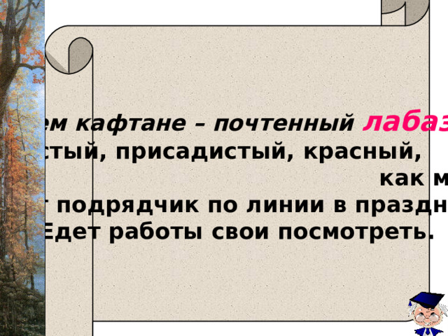  В синем кафтане – почтенный лабазник , Т олстый, присадистый, красный,  как медь. Едет подрядчик по линии в праздник, Едет работы свои посмотреть.  