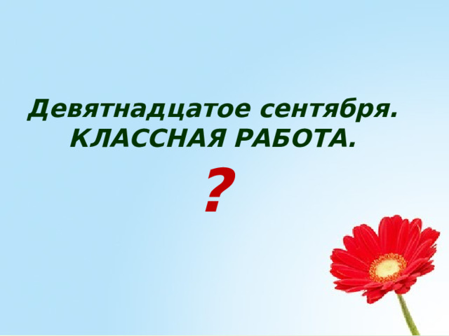 Девятнадцатое сентября. КЛАССНАЯ РАБОТА. ? 