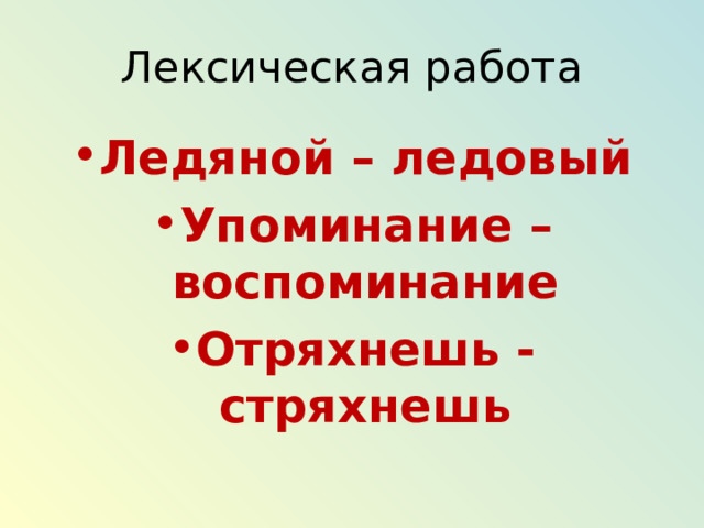 Лексическая работа Ледяной – ледовый Упоминание – воспоминание Отряхнешь - стряхнешь  