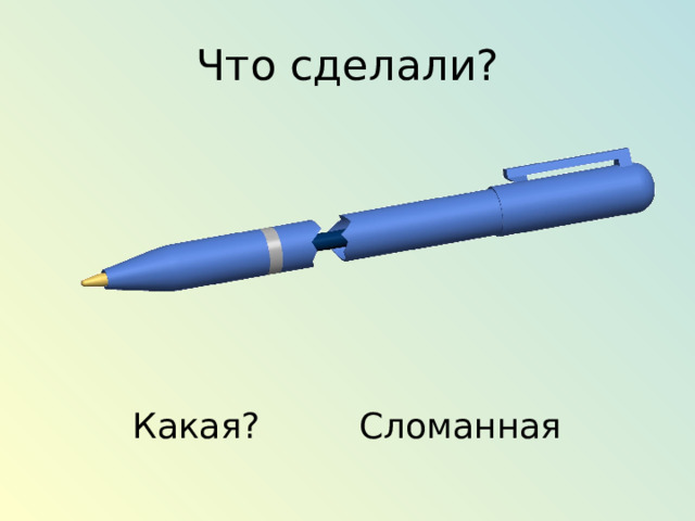 Что сделали? Какая? Сломанная 