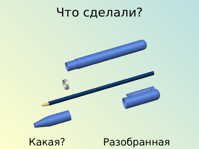 Что сделали?   Какая? Разобранная 