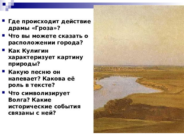 Где происходит действие драмы «Гроза»? Что вы можете сказать о расположении города? Как Кулигин характеризует картину природы? Какую песню он напевает? Какова её роль в тексте? Что символизирует Волга? Какие исторические события связаны с ней? 