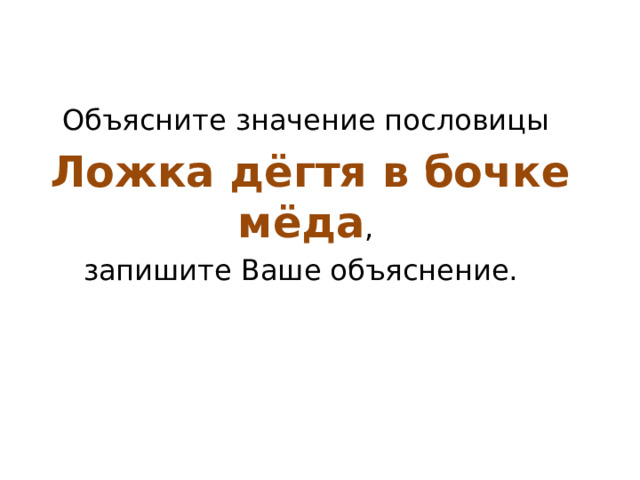   Объясните значение пословицы Ложка дёгтя в бочке мёда , запишите Ваше объяснение.  