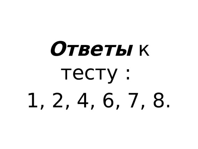 Ответы  к тесту : 1, 2, 4, 6, 7, 8. 