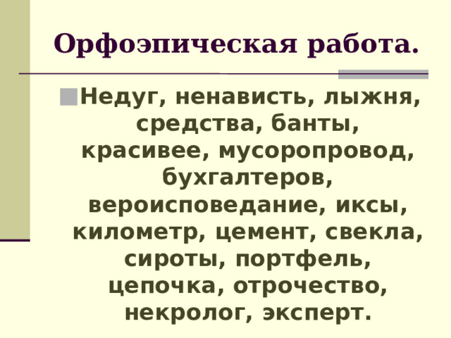 Орфоэпическая работа. Недуг, ненависть, лыжня, средства, банты, красивее, мусоропровод, бухгалтеров, вероисповедание, иксы, километр, цемент, свекла, сироты, портфель, цепочка, отрочество, некролог, эксперт. 