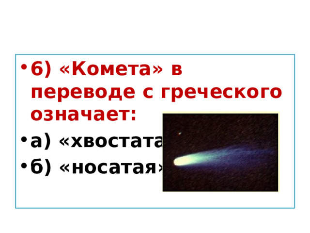 6) «Комета» в переводе с греческого означает: а) «хвостатая»; б) «носатая». 