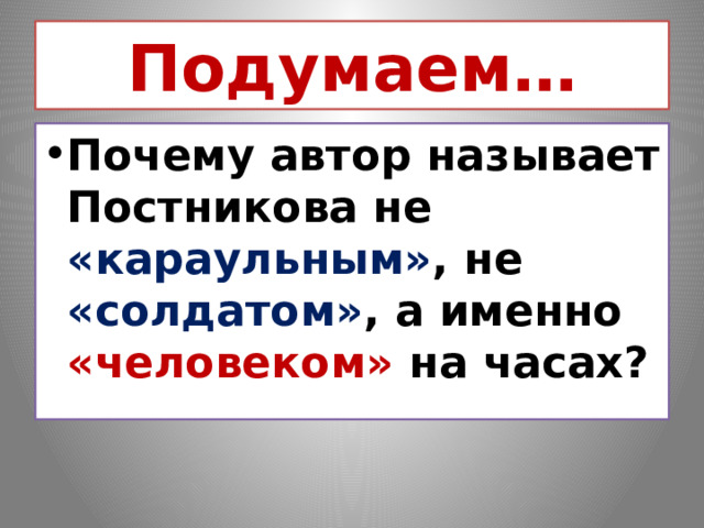 Подумаем… Почему автор называет Постникова не «караульным» , не «солдатом» , а именно «человеком» на часах? 
