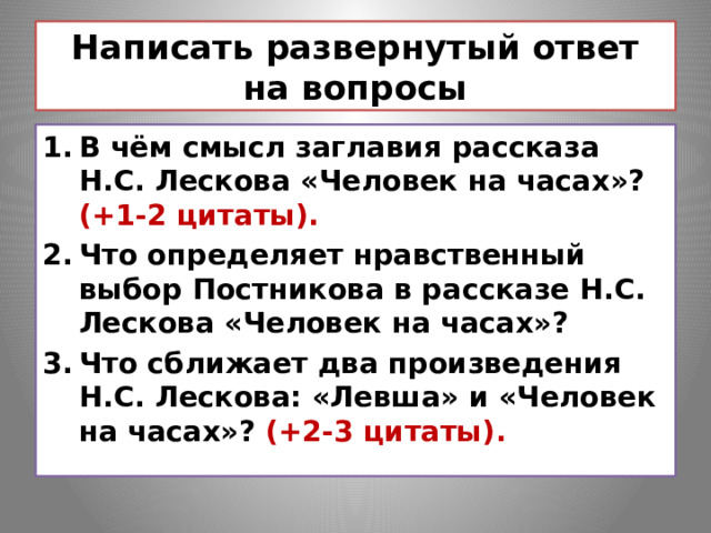 Написать развернутый ответ на вопросы В чём смысл заглавия рассказа Н.С. Лескова «Человек на часах»? (+1-2 цитаты). Что определяет нравственный выбор Постникова в рассказе Н.С. Лескова «Человек на часах»? Что сближает два произведения Н.С. Лескова: «Левша» и «Человек на часах»? (+2-3 цитаты). 