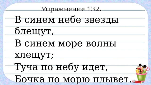 В синем небе звезды блещут, В синем море волны хлещут; Туча по небу идет, Бочка по морю плывет.  