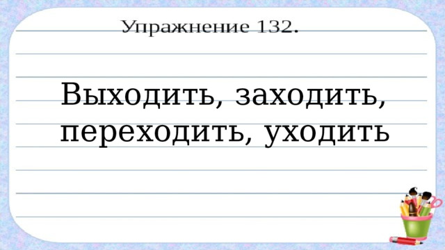 Выходить, заходить, переходить, уходить 