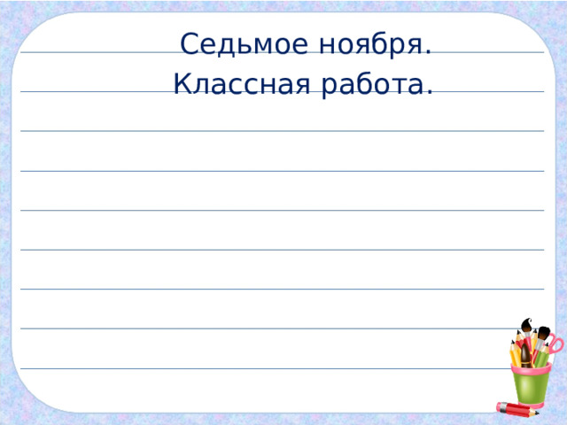 Ноября классная работа. Седьмое ноября классная работа. Седьмое ноября классная работа по русскому. Седьмое ноября классная работа 1 класс по русскому.