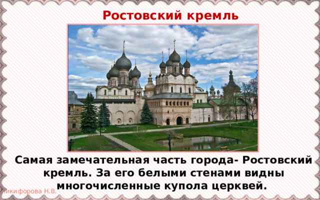  Ростовский кремль Самая замечательная часть города- Ростовский кремль. За его белыми стенами видны многочисленные купола церквей. 